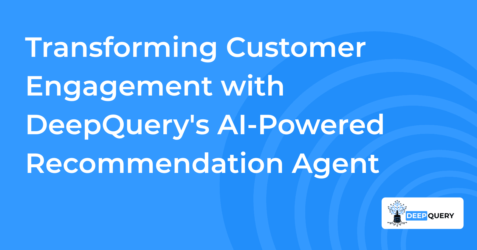 Transforming Customer Engagement with DeepQuery's AI-Powered Recommendation Agent